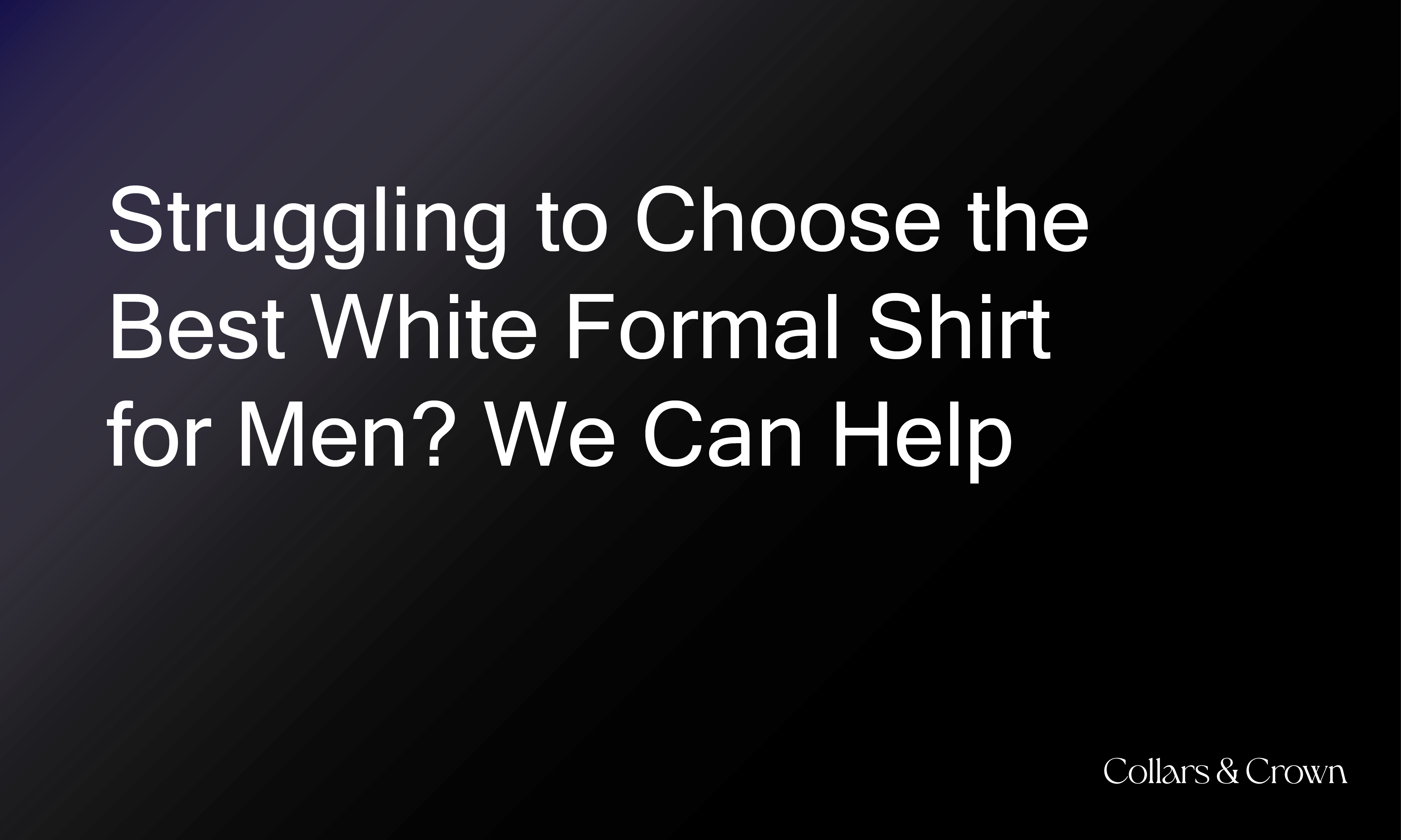 Struggling to Choose the Best White Formal Shirt for Men? We Can Help