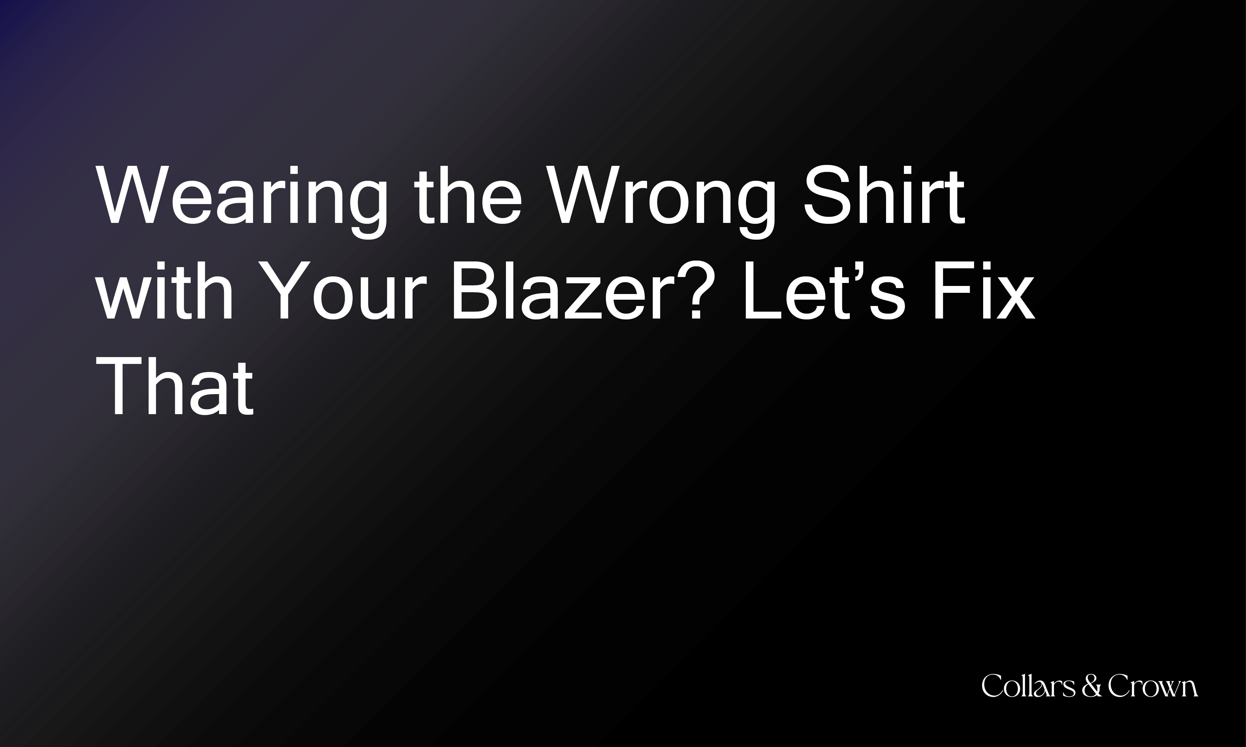 Wearing the Wrong Shirt with Your Blazer? Let’s Fix That