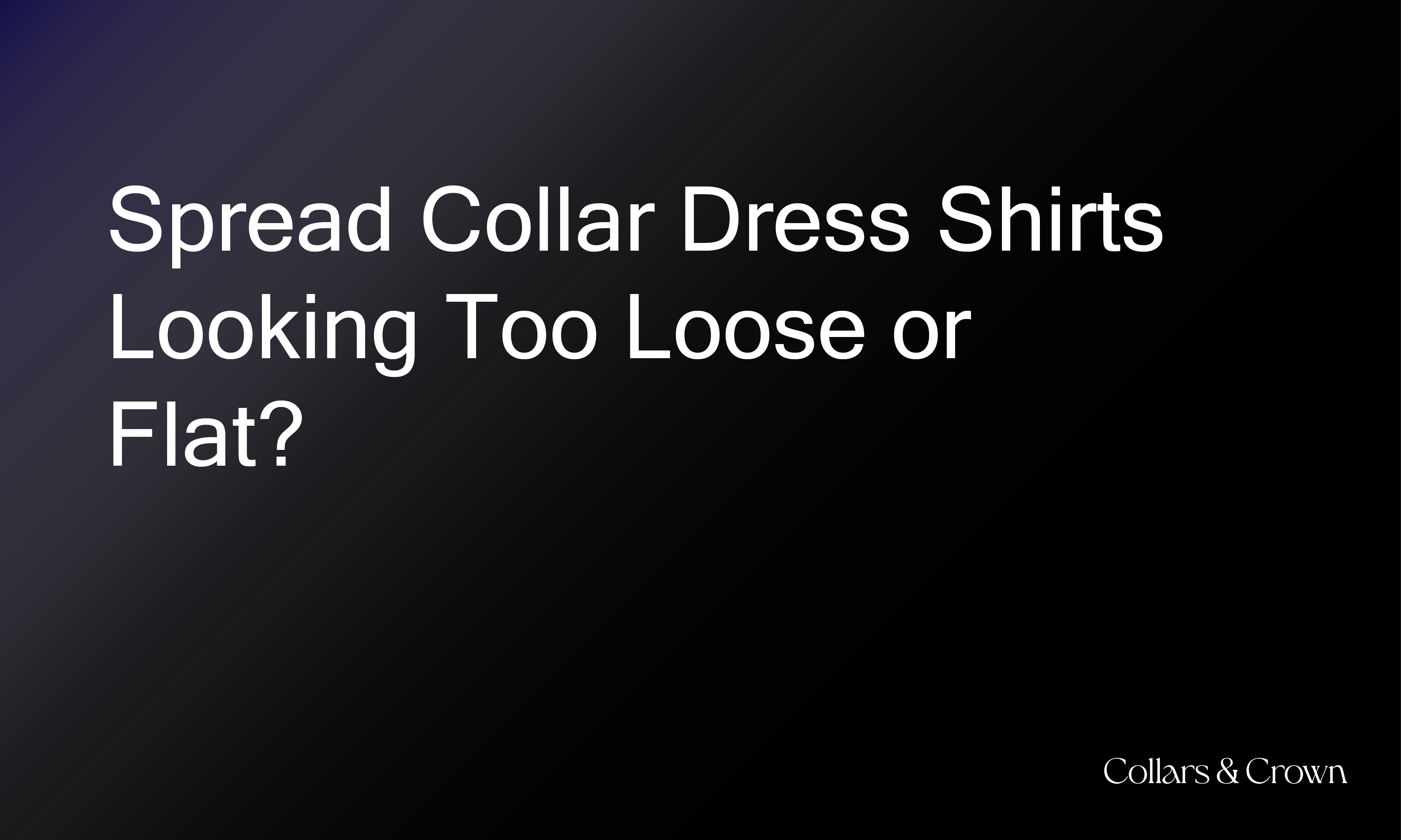 Spread Collar Dress Shirts Looking Too Loose or Flat? Time for a Change.