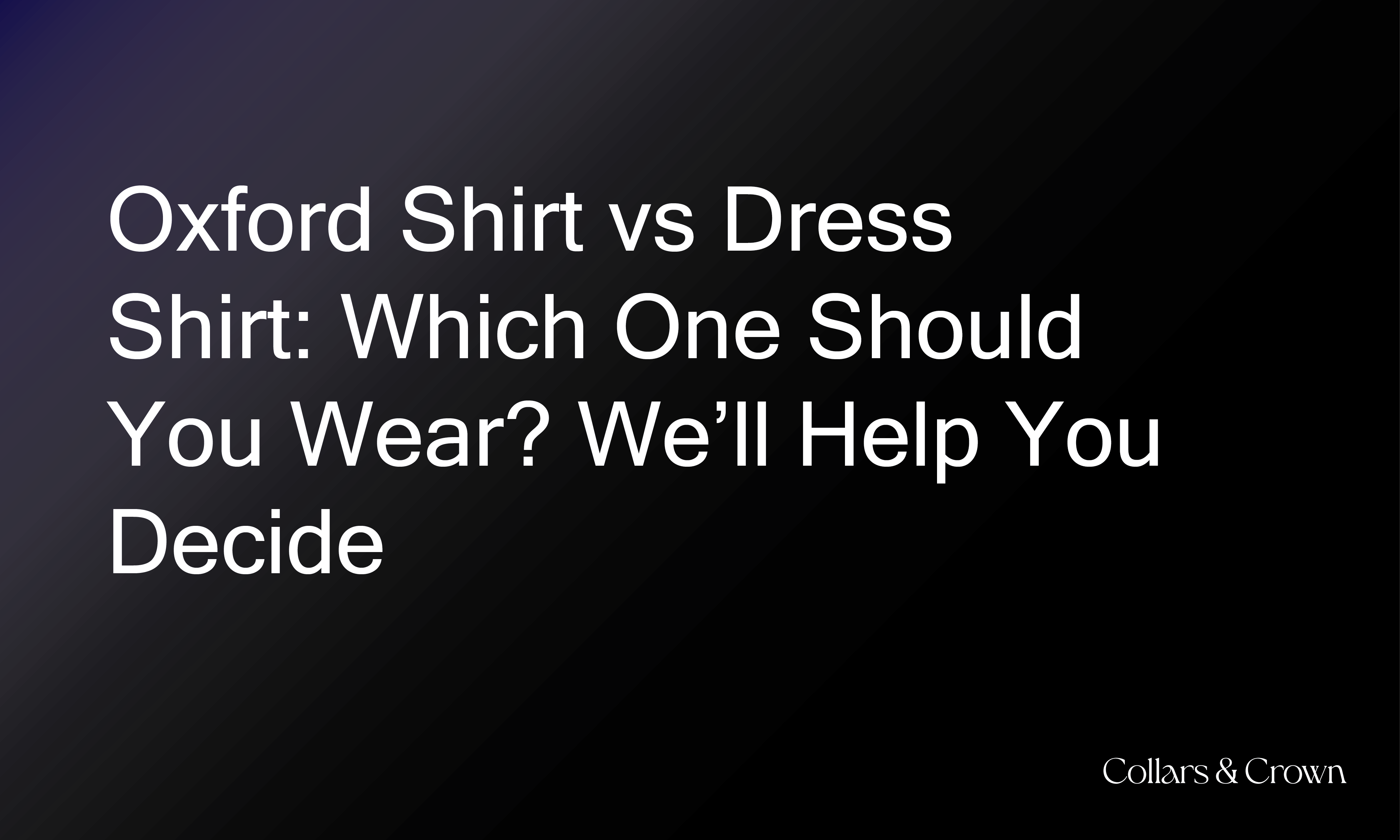 Oxford Shirt vs Dress Shirt: Which One Should You Wear? We’ll Help You Decide