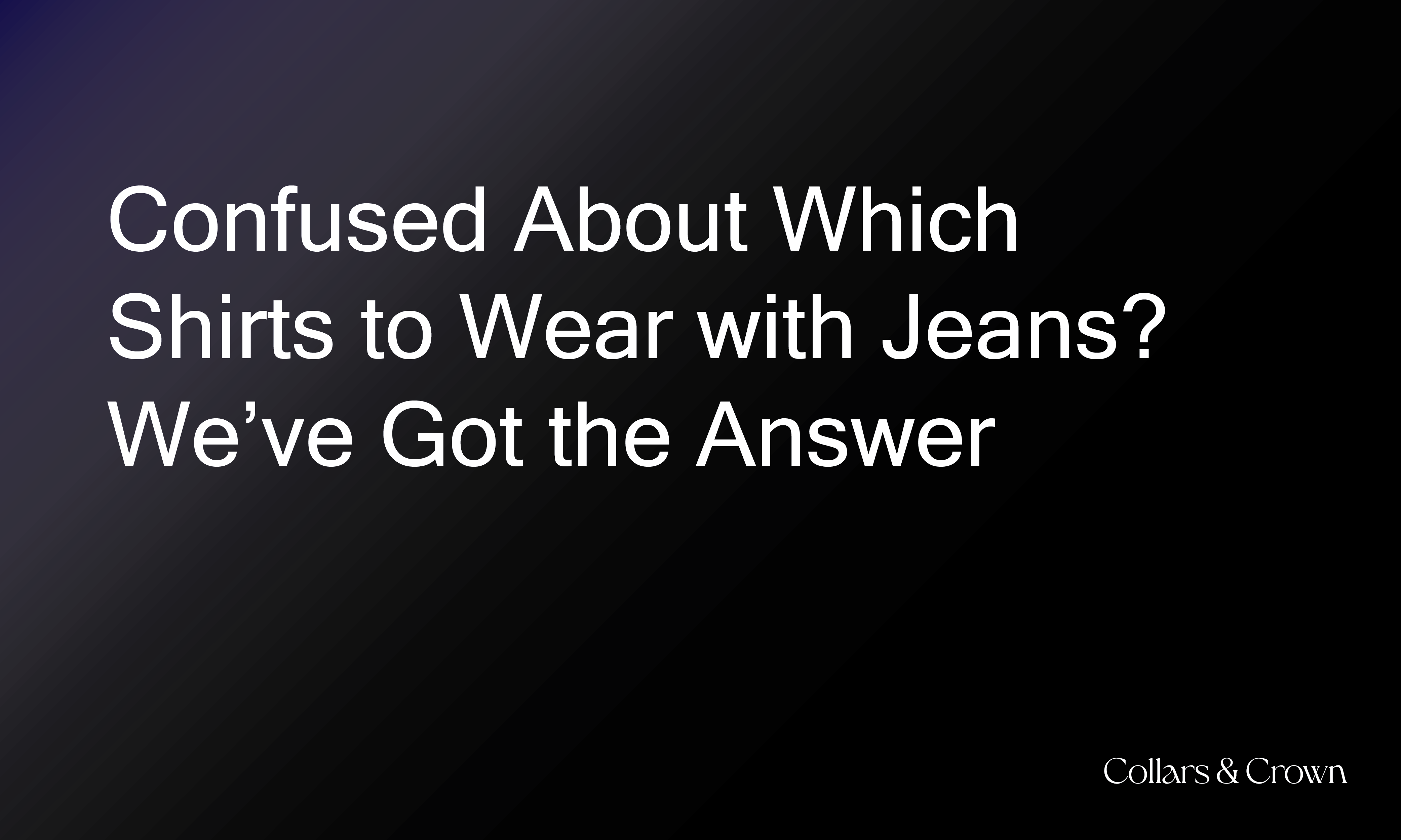 Confused About Which Shirts to Wear with Jeans? We’ve Got the Answer