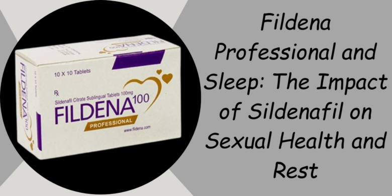 Fildena Professional and Sleep: The Impact of Sildenafil on Sexual Health and Rest