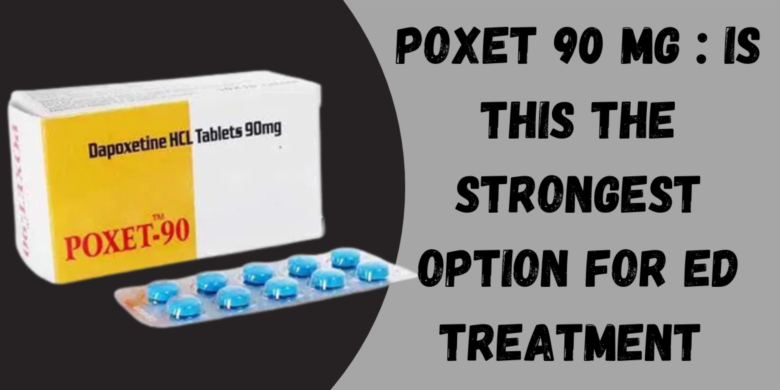 Poxet 90 Mg : Is This the Strongest Option for ED Treatment 