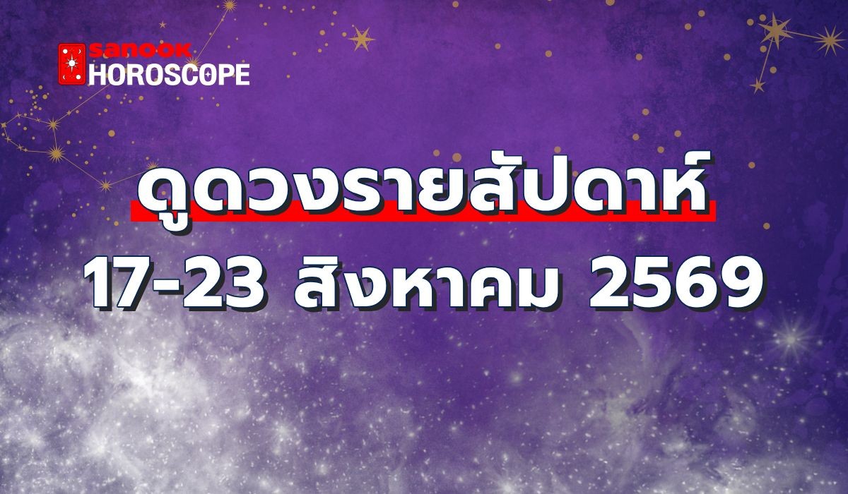 ดวงรายสัปดาห์ 17-23 สิงหาคม 2569: 12 ราศี รับมือการเงิน งาน และความรัก