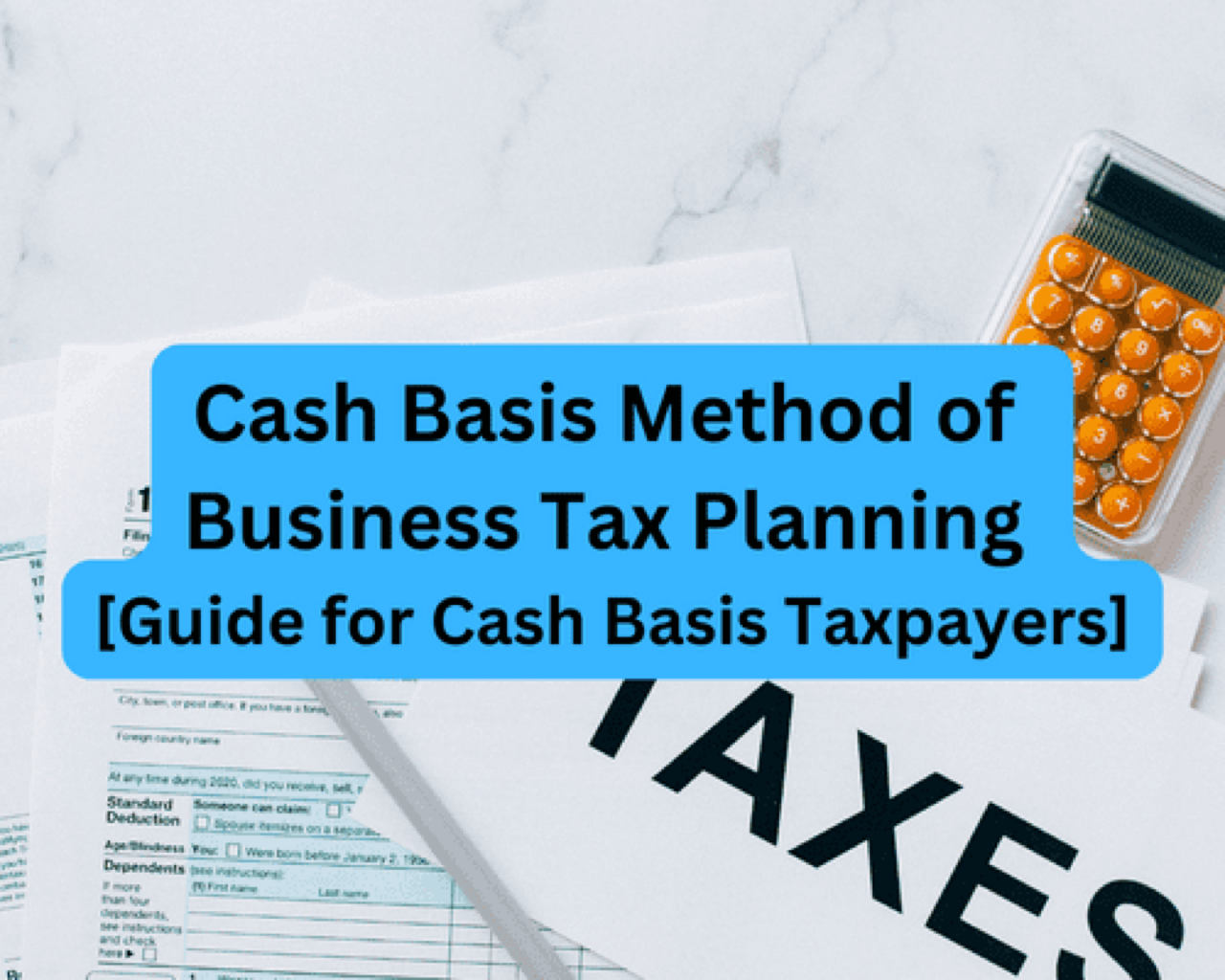 Cash Basis Method of Business Tax Planning [Guide for Cash Basis Taxpayers]